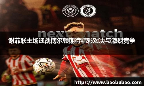 谢菲联主场迎战博尔顿期待精彩对决与激烈竞争