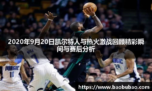 2020年9月20日凯尔特人与热火激战回顾精彩瞬间与赛后分析