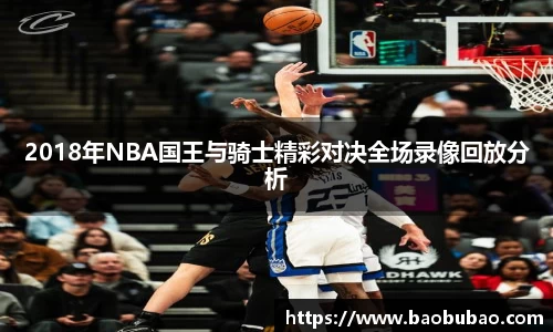 2018年NBA国王与骑士精彩对决全场录像回放分析